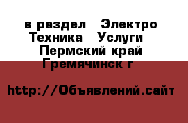  в раздел : Электро-Техника » Услуги . Пермский край,Гремячинск г.